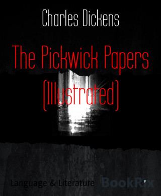 Charles Dickens: The Pickwick Papers (Illustrated)