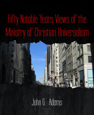 John G. Adams: Fifty Notable Years Views of the Ministry of Christian Universalism