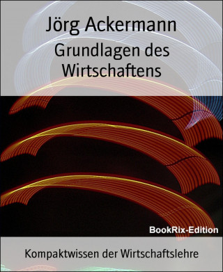 Jörg Ackermann: Grundlagen des Wirtschaftens