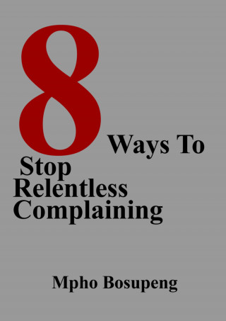 Mpho Bosupeng: 8 Ways To Stop Relentless Complaining