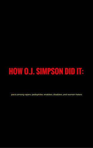 Jim Stephen Pinas: How O. J.Simpson did it: pacts among rapers, pedophiles, enablers, disablers and women-haters