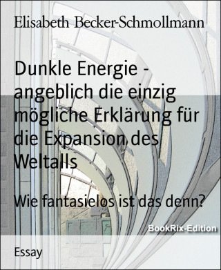 Elisabeth Becker-Schmollmann: Dunkle Energie - angeblich die einzig mögliche Erklärung für die Expansion des Weltalls