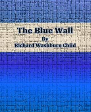 Richard Washburn Child: The Blue Wall