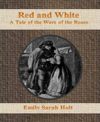 Emily Sarah Holt: Red and White: A Tale of the Wars of the Roses