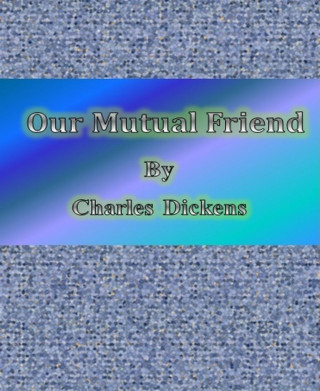 Charles Dickens: Our Mutual Friend