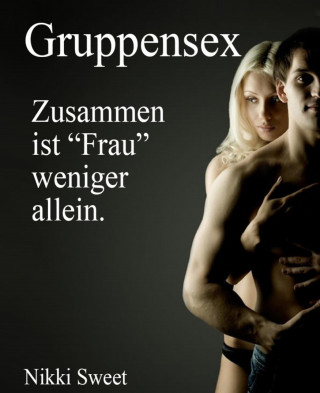 Nikki Sweet: Gruppensex - Zusammen ist Frau weniger allein.