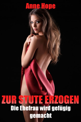 Anne Hope: Zur Stute erzogen - Die Ehefrau wird gefügig gemacht