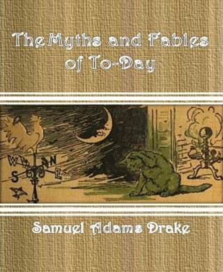 Samuel Adams Drake: The Myths and Fables of To-Day