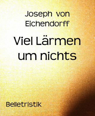 Joseph von Eichendorff: Viel Lärmen um nichts