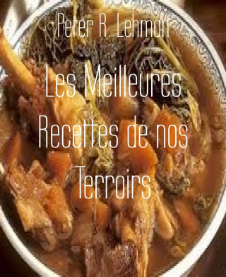 Peter R. Lehman: Les Meilleures Recettes de nos Terroirs
