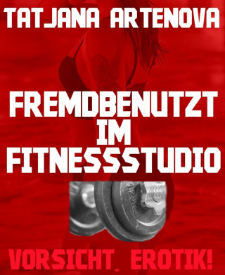 Tatjana Artenova: Fremdbenutzt im Fitnessstudio