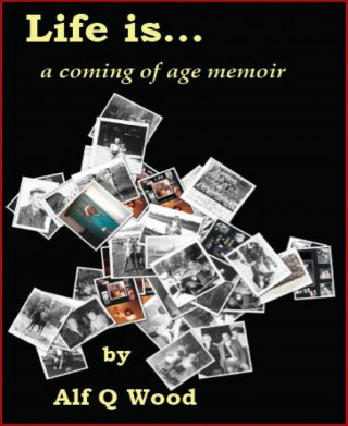 Alf Wood: Life is...a Coming of Age Memoir