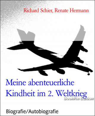 Richard Schier, Renate Hermann: Meine abenteuerliche Kindheit im 2. Weltkrieg