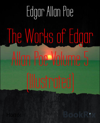 Edgar Allan Poe: The Works of Edgar Allan Poe Volume 5 (Illustrated)