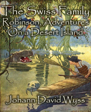 Johann David Wyss: The Swiss Family Robinson, Adventures On a Desert Island