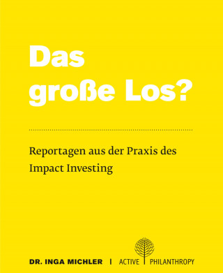 Dr. Inga Michler: Das große Los? Reportagen aus der Praxis des Impact Investing