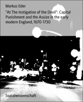 Markus Eder: "At The Instigation of the Devil": Capital Punishment and the Assize in the early modern England, 1670-1730