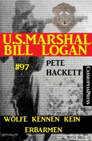 Pete Hackett: Wölfe kennen kein Erbarmen (U.S. Marshal Bill Logan, Band 97)