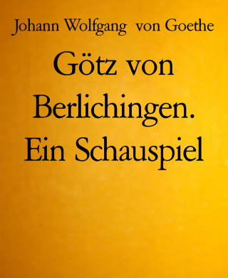 Johann Wolfgang von Goethe: Götz von Berlichingen. Ein Schauspiel