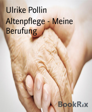 Ulrike Pollin: Altenpflege - Meine Berufung
