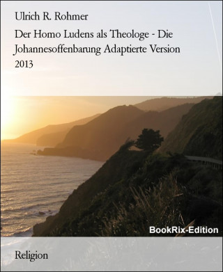 Ulrich R. Rohmer: Der Homo Ludens als Theologe - Die Johannesoffenbarung Adaptierte Version 2013