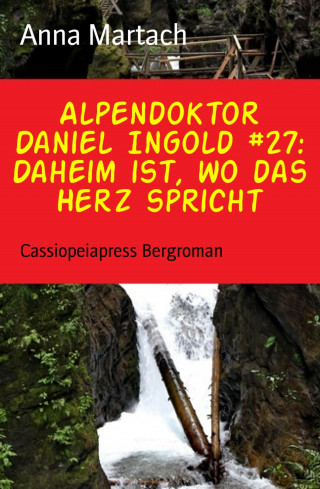 Anna Martach: Alpendoktor Daniel Ingold #27: Daheim ist, wo das Herz spricht