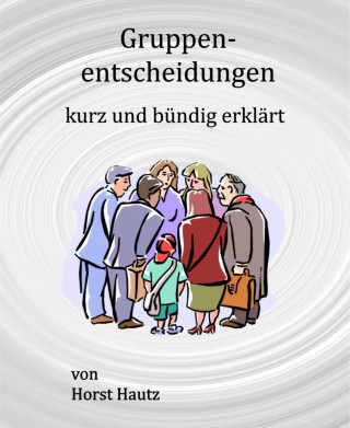 Horst Hautz: Gruppenentscheidungen kurz und bündig erklärt