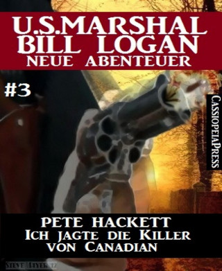 Pete Hackett: Ich jagte die Killer von Canadian - Folge 3 (U.S. Marshal Bill Logan - Neue Abenteuer)