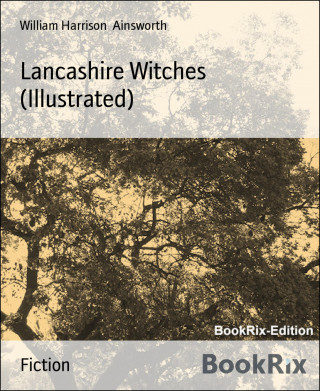 William Harrison Ainsworth: Lancashire Witches (Illustrated)