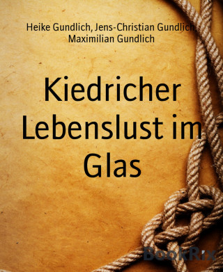 Heike Gundlich, Jens-Christian Gundlich, Maximilian Gundlich: Kiedricher Lebenslust im Glas