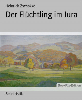 Heinrich Zschokke: Der Flüchtling im Jura