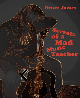 Bruce James: Secrets of a Mad Music Teacher