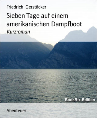 Friedrich Gerstäcker: Sieben Tage auf einem amerikanischen Dampfboot