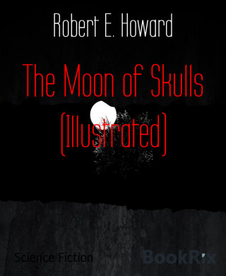 Robert E. Howard: The Moon of Skulls (Illustrated)