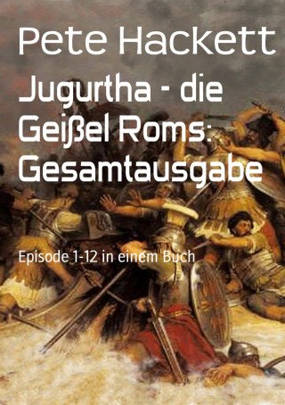Pete Hackett: Jugurtha - die Geißel Roms: Gesamtausgabe