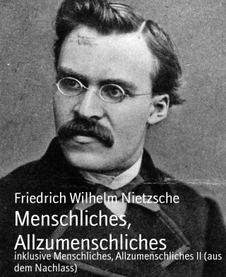 Friedrich Wilhelm Nietzsche: Menschliches, Allzumenschliches