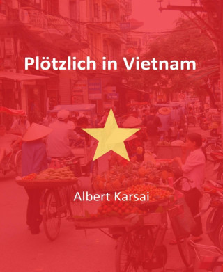 Albert Karsai: Plötzlich in Vietnam