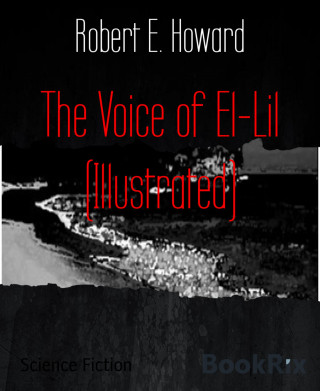 Robert E. Howard: The Voice of El-Lil (Illustrated)