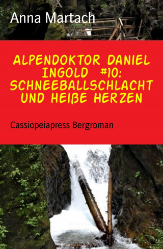 Anna Martach: Alpendoktor Daniel Ingold #10: Schneeballschlacht und heiße Herzen