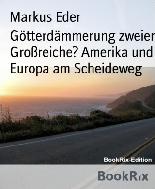 Markus Eder: Götterdämmerung zweier Großreiche? Amerika und Europa am Scheideweg