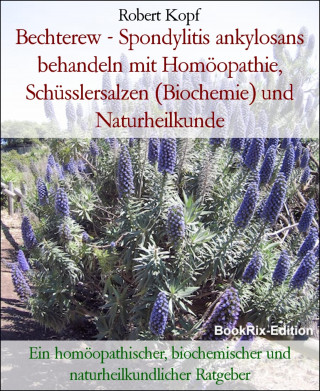 Robert Kopf: Bechterew - Spondylitis ankylosans behandeln mit Homöopathie, Schüsslersalzen (Biochemie) und Naturheilkunde