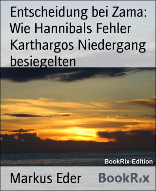 Markus Eder: Entscheidung bei Zama: Wie Hannibals Fehler Karthargos Niedergang besiegelten