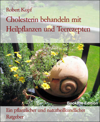 Robert Kopf: Cholesterin behandeln mit Heilpflanzen und Teerezepten