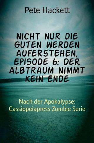 Pete Hackett: Nicht nur die Guten werden auferstehen, Episode 6: Der Albtraum nimmt kein Ende