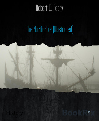 Robert E. Peary: The North Pole (Illustrated)