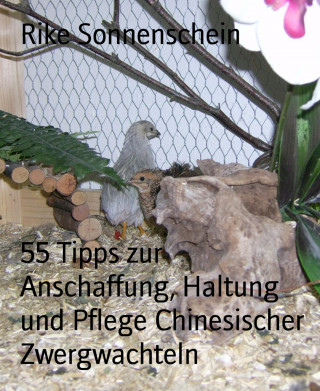 Rike Sonnenschein: 55 Tipps zur Anschaffung, Haltung und Pflege Chinesischer Zwergwachteln