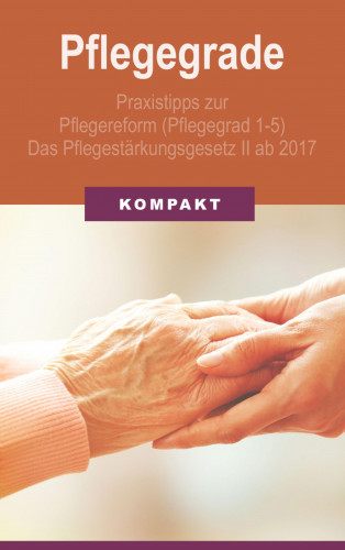 Angelika Schmid: Pflegegrade: Praxistipps zur Pflegereform (Pflegegrad 1-5) - Das Pflegestärkungsgesetz II ab 2017