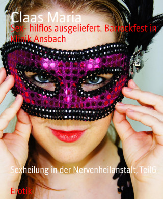 Claas Maria: Sex- hilflos ausgeliefert. Barrockfest in Klinik Ansbach