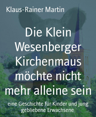 Klaus-Rainer Martin: Die Klein Wesenberger Kirchenmaus möchte nicht mehr alleine sein