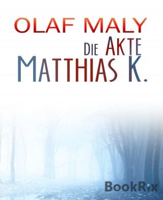 Olaf Maly: Die Akte Matthias K.